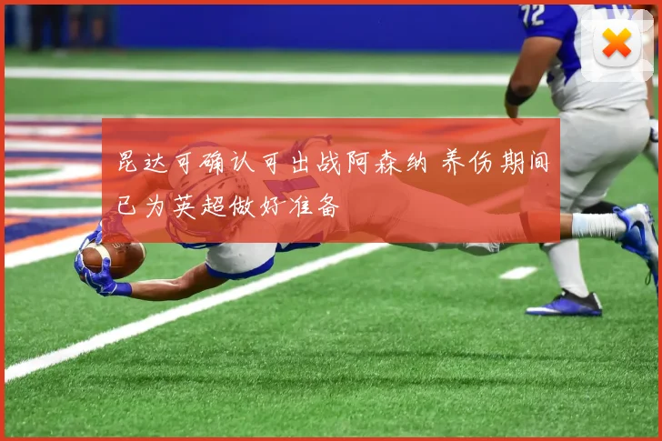昆达可确认可出战阿森纳 养伤期间已为英超做好准备
