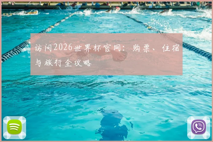访问2026世界杯官网：购票、住宿与旅行全攻略