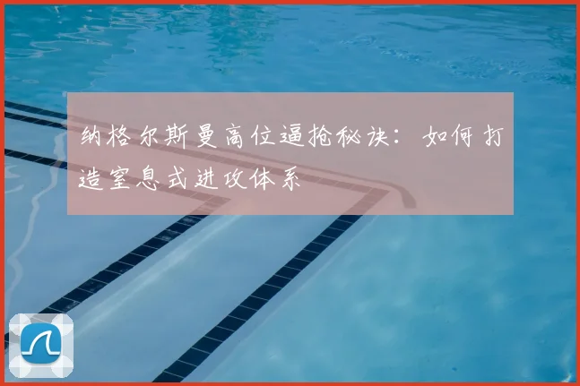纳格尔斯曼高位逼抢秘诀：如何打造窒息式进攻体系