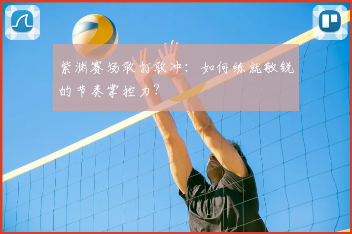 紫渊赛场敢打敢冲：如何练就敏锐的节奏掌控力？