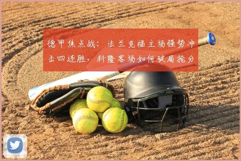 德甲焦点战：法兰克福主场强势冲击四连胜，科隆客场如何破局抢分？