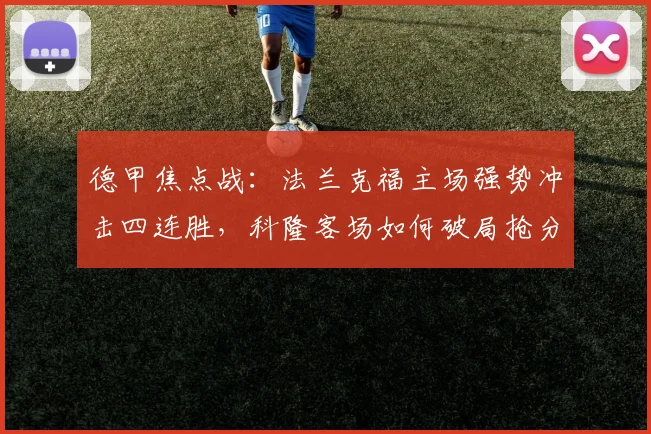 德甲焦点战：法兰克福主场强势冲击四连胜，科隆客场如何破局抢分？