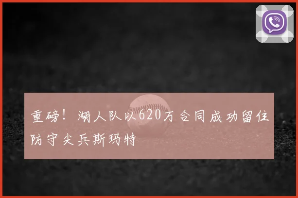 重磅！湖人队以620万合同成功留住防守尖兵斯玛特