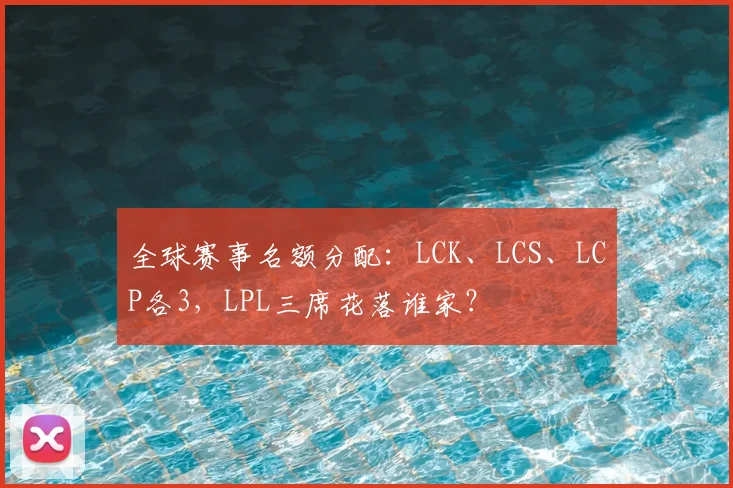 全球赛事名额分配：LCK、LCS、LCP各3，LPL三席花落谁家？