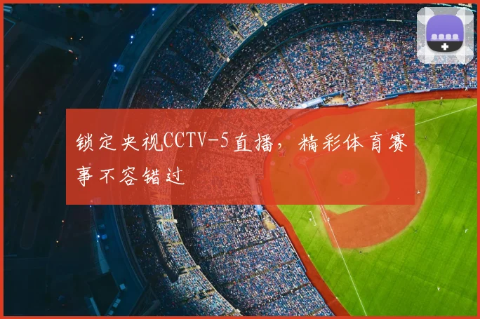 锁定央视CCTV-5直播，精彩体育赛事不容错过