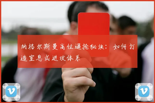 纳格尔斯曼高位逼抢秘诀：如何打造窒息式进攻体系