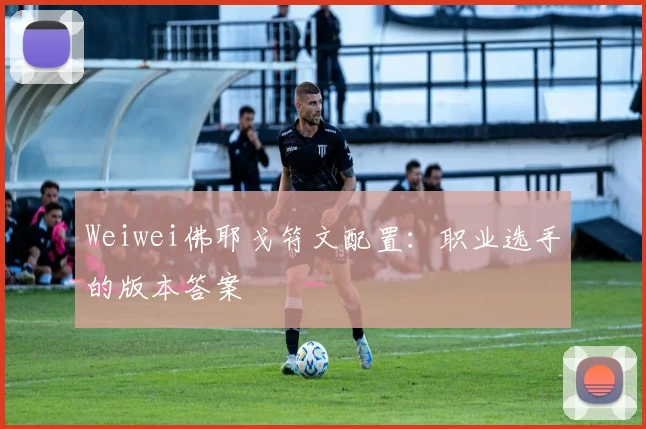 Weiwei佛耶戈符文配置：职业选手的版本答案
