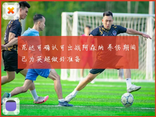 昆达可确认可出战阿森纳 养伤期间已为英超做好准备