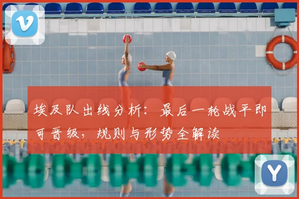 埃及队出线分析：最后一轮战平即可晋级，规则与形势全解读