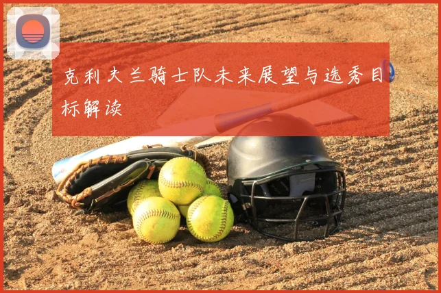 克利夫兰骑士队未来展望与选秀目标解读